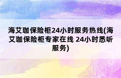 海艾珈保险柜24小时服务热线(海艾珈保险柜专家在线 24小时悉听服务)